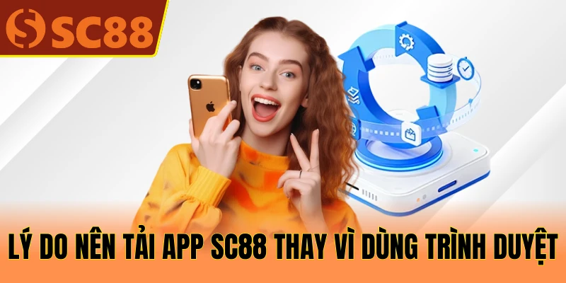 Lý do nên tải app SC88 thay vì dùng trình duyệt