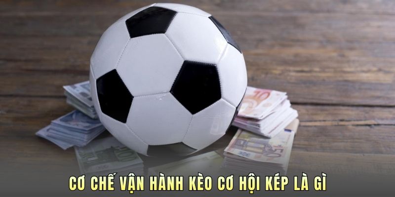 Cơ chế vận hành kèo cơ hội kép là gì